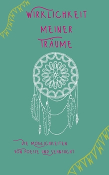 Wirklichkeit meiner Träume: Die Möglichkeiten von Poesie und Sehnsucht