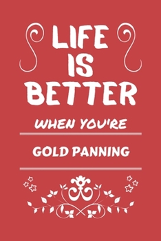 Life Is Better When You're Gold Panning: Perfect Gag Gift For A Lover Of Gold Panning | Blank Lined Notebook Journal | 100 Pages 6 X 9 Format | Office Humour And Banter |
