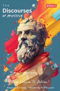 Paperback The Discourses of Epictetus (Book 1) - From Lesson To Action!: Adapted For Today's Reader Bringing Stoic Philosophy to the Present Book