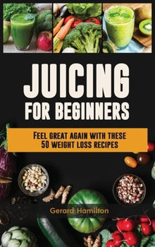 Hardcover Juicing For Beginners: Feel Great Again With These 50 Weight Loss Juice Recipes! Book