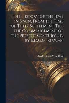 Paperback The History of the Jews in Spain, From the Time of Their Settlement Till the Commencement of the Present Century, Tr. by E.D.G.M. Kirwan Book