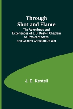 Paperback Through Shot and Flame The Adventures and Experiences of J. D. Kestell Chaplain to President Steyn and General Christian De Wet Book