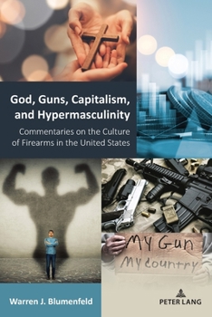 Paperback God, Guns, Capitalism, and Hypermasculinity: Commentaries on the Culture of Firearms in the United States Book