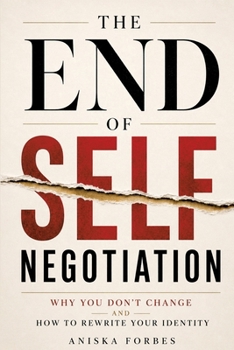 The End of Self-Negotiation: Why You Don't Change and How to Rewrite Your Identity