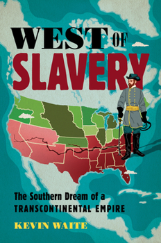 West of Slavery : The Southern Dream of a Transcontinental Empire - Book  of the David J. Weber Series in the New Borderlands History