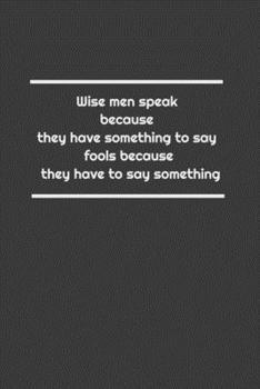Wise men speak because they have something to say; fools because they have to say something: Lined Notebook