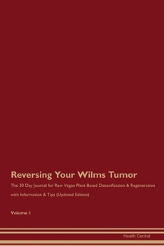 Paperback Reversing Your Wilms Tumor: The 30 Day Journal for Raw Vegan Plant-Based Detoxification & Regeneration with Information & Tips (Updated Edition) V Book
