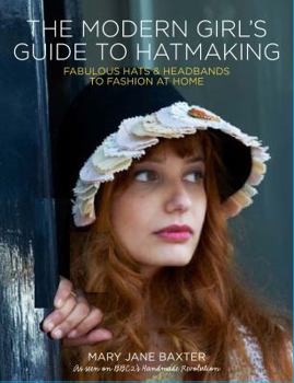 Paperback Modern Girl's Guide to Hatmaking: Fabulous Hats and Headbands to Fashion at Home Book