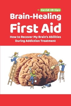 Paperback Brain-Healing First Aid (Plus tips for COVID-19 era): How to Recover My Brain's Abilities During Addiction Treatment (Gray-scale Edition) Book