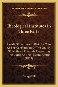 Paperback Theological Institutes In Three Parts: Heads Of Lectures In Divinity; View Of The Constitution Of The Church Of Scotland; Counsels Respecting The Duti Book