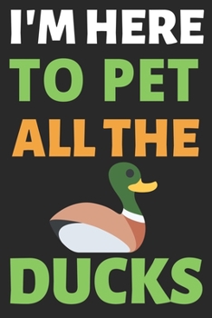 Paperback I'm Here To Pet All The Ducks: Journal Notebook Gifts for Men Women and Girls - Ducks Lover Notebook Journal Diary (6 X 9Inches) - 100 Pages Book