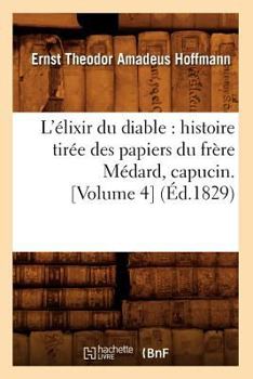 L'Elixir Du Diable: Histoire Tiree Des Papiers Du Frère Médard, Capucin. [Volume 4]