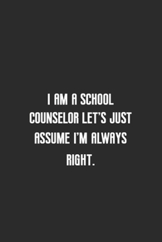I am a school counselor let's just assume I'm always right: Great for school counselor  Appreciation Gifts, Graduation, End of Year in Kindergarten, Retirement, Thank You Gifts or Birthday gifts
