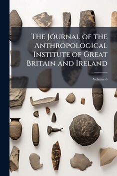 The Journal Of The Anthropological Institute Of Great Britain And Ireland, Volume 6