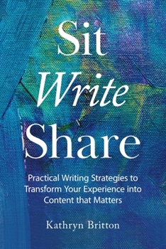 Paperback Sit Write Share: Practical Writing Strategies to Transform Your Experience into Content that Matters Book