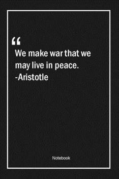 Paperback We make war that we may live in peace. -Aristotle: Lined Gift Notebook With Unique Touch - Journal - Lined Premium 120 Pages -war Quotes- Book