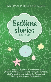 Bedtime Stories For Kids: The Complete Collection Of Sleep Stories For Children, Mindfulness Learning, Deep Sleep Hypnosis, Mindful Meditations, ... And Thriving, Relaxing And Feeling Calm