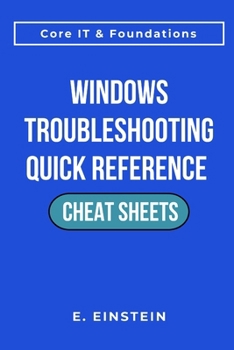 Windows Troubleshooting Quick Reference Cheat Sheets: A Task-Focused Quick-Reference Guide for Troubleshooting, Workflows, and Real-World IT Operations