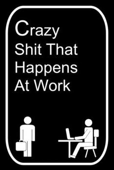 Paperback Crazy Shit That Happens At Work: 110-Page Blank Lined Journal Office Work Coworker Manager Gag Gift Idea Book