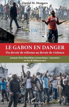 Le Gabon en danger: Du devoir de réforme au devoir de violence Autopsie d'une République monarchique bananisée" en état de déliquescence" (French Edition)