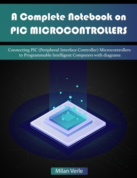 Paperback A Complete Notebook on PIC Microcontrollers: Connecting PIC (Peripheral Interface Controllers) Microcontrollers to Programmable Intelligent Computers Book