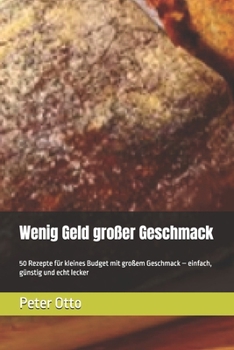 Wenig Geld großer Geschmack: 50 Rezepte für kleines Budget mit großem Geschmack – einfach, günstig und echt lecker (German Edition)