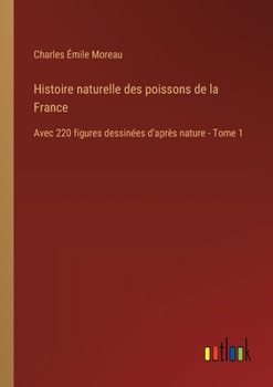 Paperback Histoire naturelle des poissons de la France: Avec 220 figures dessinées d'après nature - Tome 1 [French] Book