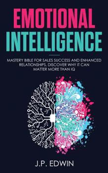 Paperback Emotional Intelligence: Mastery Bible for Sales Success and Enhanced Relationships, Discover Why It Can Matter More Than IQ Book