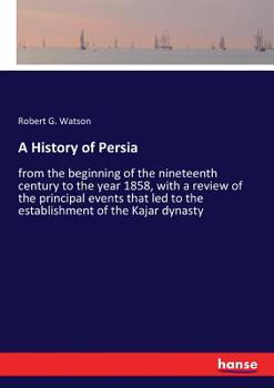 Paperback A History of Persia: from the beginning of the nineteenth century to the year 1858, with a review of the principal events that led to the e Book