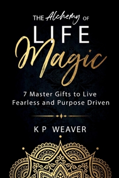 Paperback The Alchemy of Life Magic: 7 Master Gifts to Live Fearless and Purpose Driven Book