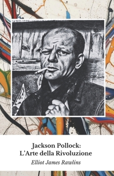 Jackson Pollock: L’Arte della Rivoluzione: Il tributo ufficiale al maestro dell’action painting (Italian Edition)