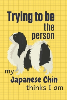 Paperback Trying to be the person my Japanese Chin thinks I am: For Japanese Chin Dog Fans Book