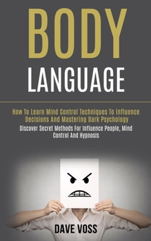 Paperback Body Language: How to Learn Mind Control Techniques to Influence Decisions and Mastering Dark Psychology (Discover Secret Methods for Book