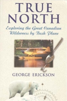 Hardcover True North: Exploring the Great Canadian Wilderness by Bush Plane Book