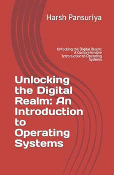 Paperback Unlocking the Digital Realm: An Introduction to Operating Systems: Unlocking the Digital Realm: A Comprehensive Introduction to Operating Systems Book