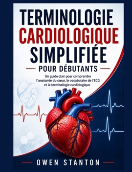 TERMINOLOGIE CARDIOLOGIQUE SIMPLIFIÉE POUR DÉBUTANTS: Un guide clair pour comprendre l’anatomie du cœur, le vocabulaire de l’ECG et la terminologie cardiologique (French Edition)
