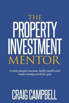 Paperback The Property Investment Mentor: Create passive income, build wealth and make money work for you as a property investor Book