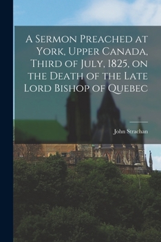 Paperback A Sermon Preached at York, Upper Canada, Third of July, 1825, on the Death of the Late Lord Bishop of Quebec [microform] Book