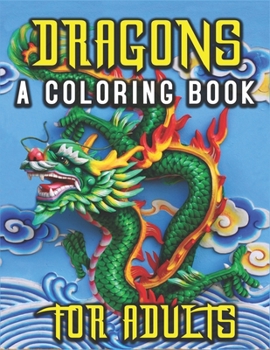 Dragons A Coloring Book for Adults: 40 Illustrations | Coloring Book For Toddlers And Kids | Great Coloring Pages | Exclusive Book for Fantasy Lovers