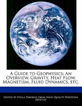 A Guide to Geophysics : An Overview, Gravity, Heat Flow, Magnetism, Fluid Dynamics, Etc