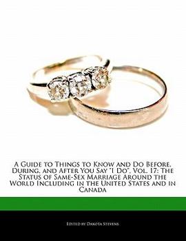 A   Guide to Things to Know and Do Before, During, and After You Say "I Do," Vol. 17: The Status of Same-Sex Marriage Around the World Including in th