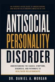 ANTISOCIAL PERSONALITY DISORDER: UNDERSTANDING THE CAUSES, SYMPTOMS, DIAGNOSIS, AND PATHWAYS TO HEALTHIER RELATIONSHIPS