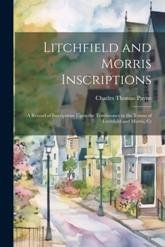 Paperback Litchfield and Morris Inscriptions; a Record of Inscriptions Upon the Tombstones in the Towns of Litchfield and Morris, Ct Book