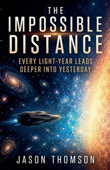 The Impossible Distance: Every Light-Year Leads Deeper Into Yesterday
