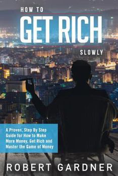 Paperback How to Get Rich Slowly: A Proven, Step By Step Guide for How to Make More Money, Get Rich and Master the Game of Money Book