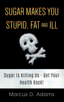 Paperback Sugar Makes You Stupid, Fat And Ill: Sugar Is Killing Us - Get Your Health Back! Book