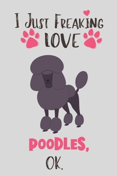 Paperback I Just Freaking Love Poodles, OK: Poodle Gift for Women - Lined Notebook Featuring a Cute Dog on Grey Background Book