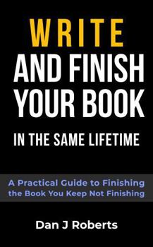 Paperback Write and Finish Your Book in the Same Lifetime: A Practical Guide to Finishing the Book You Keep Not Finishing Book