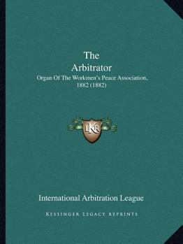 Paperback The Arbitrator: Organ Of The Workmen's Peace Association, 1882 (1882) Book
