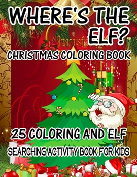 Where's The ELF? Christmas Coloring Book 25 Coloring And Elf Searching Activity Book For Kids: ( ELF ) Search And Find Book For Kids